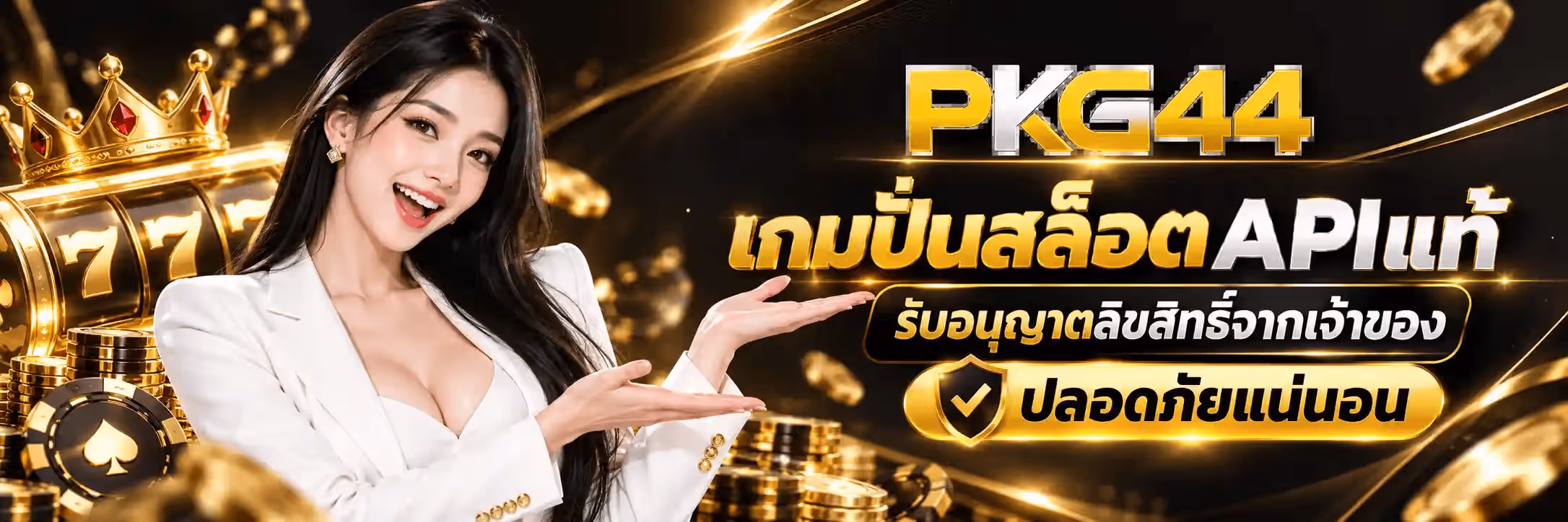 แบนเนอร์ PKG44 ฉากพื้นดำเงาตัดทอง มีริบบิ้นแสงสีทองพาดโค้งทั่วภาพและเหรียญทองปลิวกระจาย ด้านซ้ายเป็นมงกุฎทองประดับพลอยสีแดงวางอยู่เหนือวงล้อสล็อตที่โชว์เลข 7 สีทองสองตัว ถัดลงมาเป็นกองเหรียญทองและชิปคาสิโนสีดำขอบทองมีสัญลักษณ์โพดำ กลางภาพค่อนไปทางซ้ายเป็นหญิงสาวผมยาวสีเข้มสวมเบลเซอร์สีขาว ยิ้มและแบสองมือเสนอไปทางข้อความ ด้านขวาเป็นโลโก้ PKG44 ตัวอักษรสามมิติ ตัว P เป็นทองขัดเงา ตัว K เป็นเงินโครเมียม ตัว G และเลข 44 เป็นทอง ถัดลงมาเป็นข้อความไทยตัวหนาสีทองว่า เกมปั่นสล็อต โดยคำว่า API แท้ เป็นสีเงินโครเมียม ใต้ลงมาเป็นป้ายทรงแคปซูลพื้นดำขอบทองเขียนว่า รับอนุญาตลิขสิทธิ์จากเจ้าของ และป้ายแคปซูลพื้นทองมีตราโล่เครื่องหมายถูกเขียนว่า ปลอดภัยแน่นอน